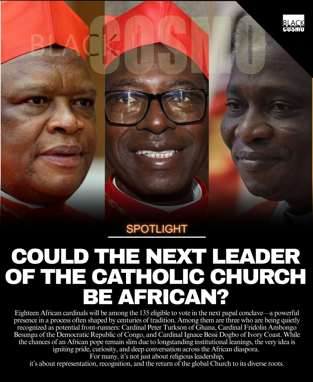 What Would It Mean to Have an African Pope? Eighteen African cardinals will participate in the next papal conclave, including three front-runners. While unlikely, the possibility of an African pope is sparking pride and discussion across the diaspora.