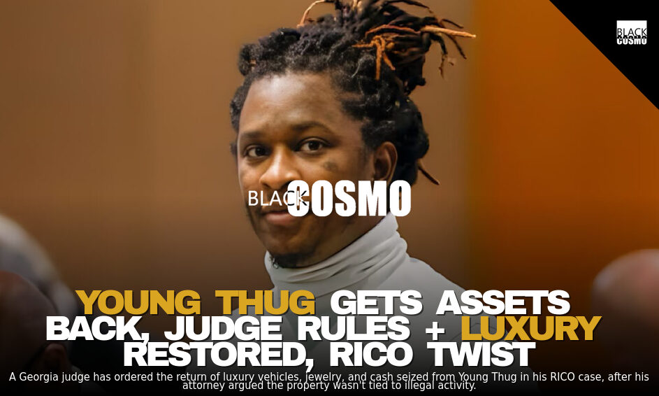 Young Thug: Assets Returned in RICO Case Young Thug: Assets Returned in RICO Case