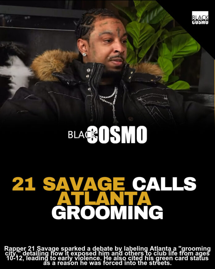 21 Savage Calls Atlanta A ‘Pedophile’ And ‘Grooming A** City,’ Claims ATL Prepared Him For Club Life And Street Life Since 10-12-Years-Old: ‘Atlanta Groomed A N***a’ 21 Savage Calls Atlanta A ‘Pedophile’ And ‘Grooming A** City,’ Claims ATL Prepared Him For Club Life And Street Life Since 10-12-Years-Old: ‘Atlanta Groomed A N***a’