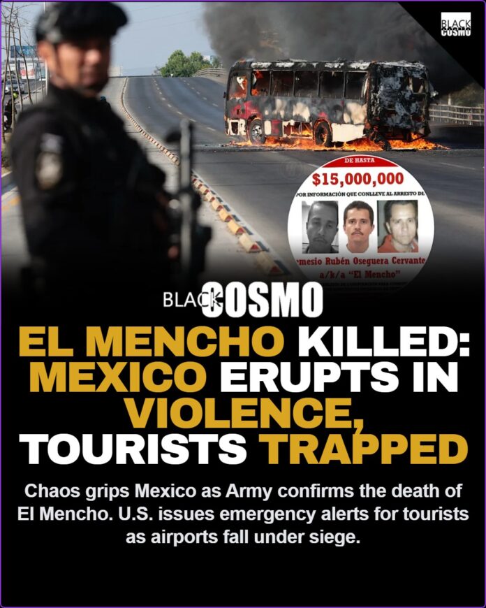 Violence Erupts After Mexican Army Kills Most Wanted Cartel Leader Nemesio βEl Menchoβ Oseguera Cervantes; U.S. Tells Tourists To Shelter Amid Reported Hostage & Airport Takeovers Violence Erupts After Mexican Army Kills Most Wanted Cartel Leader Nemesio βEl Menchoβ Oseguera Cervantes; U.S. Tells Tourists To Shelter Amid Reported Hostage & Airport Takeovers