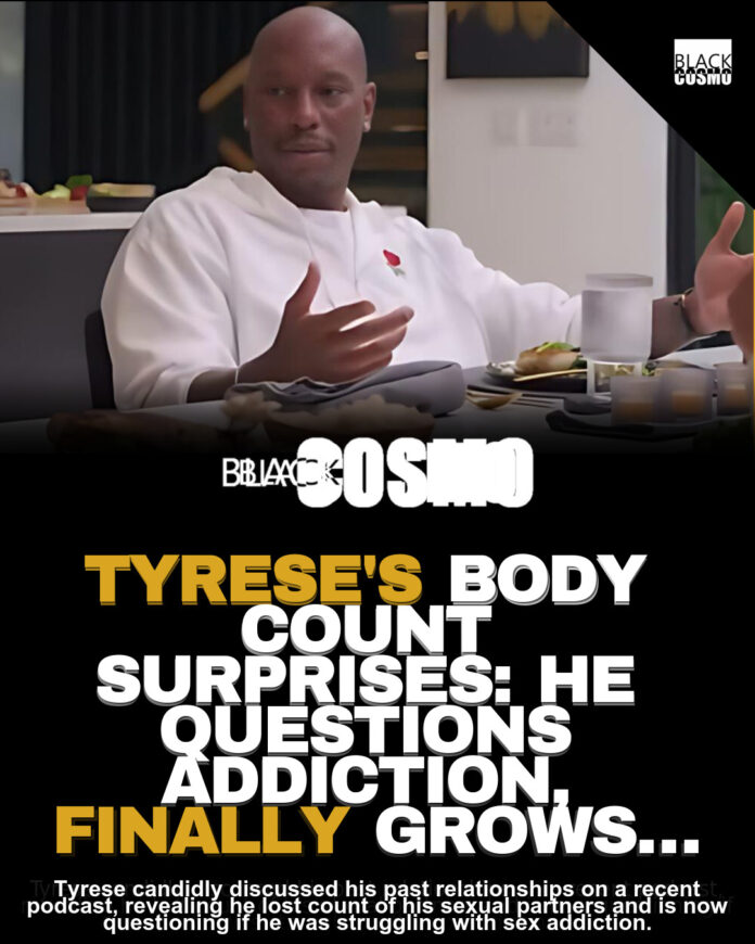 Tyrese Body Count: “A Little Scary” & Sex Addiction? Tyrese Body Count: “A Little Scary” & Sex Addiction?